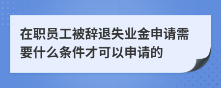 在职员工被辞退失业金申请需要什么条件才可以申请的