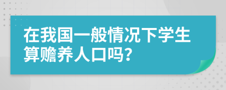 在我国一般情况下学生算赡养人口吗？