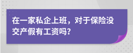 在一家私企上班，对于保险没交产假有工资吗？