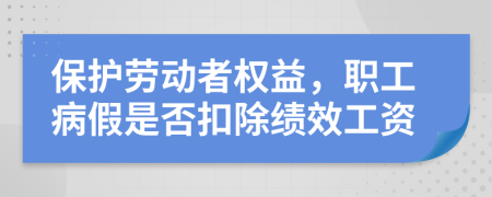 保护劳动者权益，职工病假是否扣除绩效工资