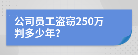 公司员工盗窃250万判多少年？