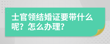 士官领结婚证要带什么呢？怎么办理？