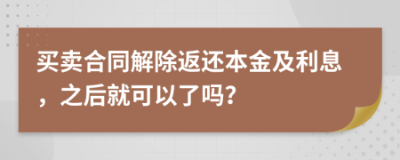 买卖合同解除返还本金及利息，之后就可以了吗？