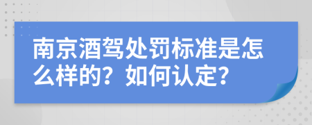 南京酒驾处罚标准是怎么样的？如何认定？