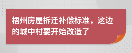 梧州房屋拆迁补偿标准，这边的城中村要开始改造了