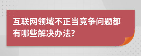 互联网领域不正当竞争问题都有哪些解决办法？