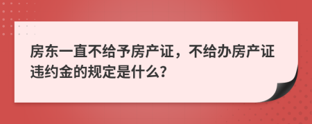 房东一直不给予房产证，不给办房产证违约金的规定是什么？