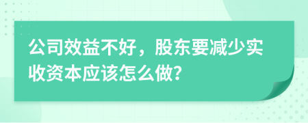 公司效益不好，股东要减少实收资本应该怎么做？