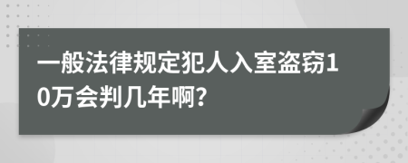 一般法律规定犯人入室盗窃10万会判几年啊？