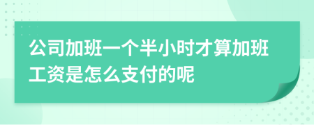 公司加班一个半小时才算加班工资是怎么支付的呢