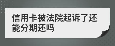 信用卡被法院起诉了还能分期还吗