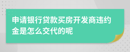 申请银行贷款买房开发商违约金是怎么交代的呢