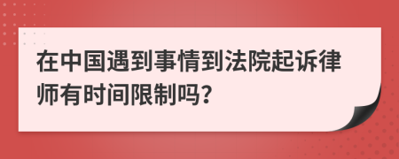 在中国遇到事情到法院起诉律师有时间限制吗？