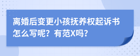 离婚后变更小孩抚养权起诉书怎么写呢？有范X吗？