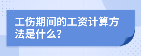 工伤期间的工资计算方法是什么？