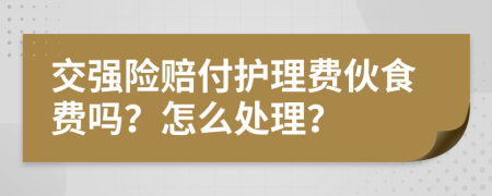 交强险赔付护理费伙食费吗？怎么处理？