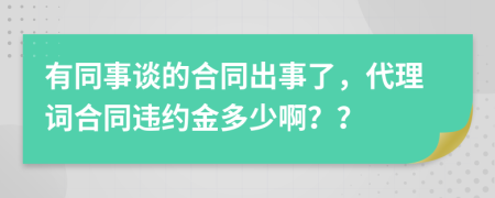 有同事谈的合同出事了，代理词合同违约金多少啊？？