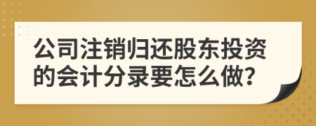 公司注销归还股东投资的会计分录要怎么做？