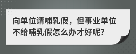 向单位请哺乳假，但事业单位不给哺乳假怎么办才好呢？