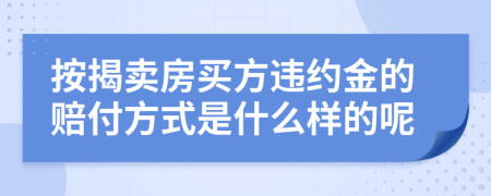 按揭卖房买方违约金的赔付方式是什么样的呢