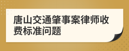 唐山交通肇事案律师收费标准问题