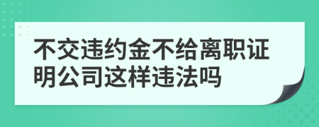 不交违约金不给离职证明公司这样违法吗