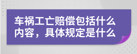 车祸工亡赔偿包括什么内容，具体规定是什么