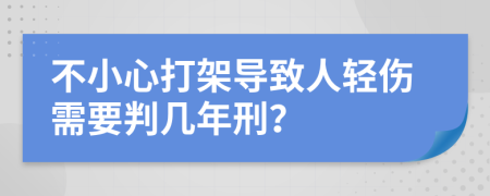 不小心打架导致人轻伤需要判几年刑？