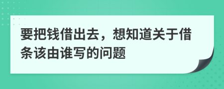 要把钱借出去，想知道关于借条该由谁写的问题