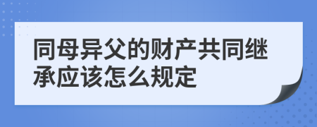 同母异父的财产共同继承应该怎么规定