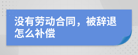 没有劳动合同，被辞退怎么补偿