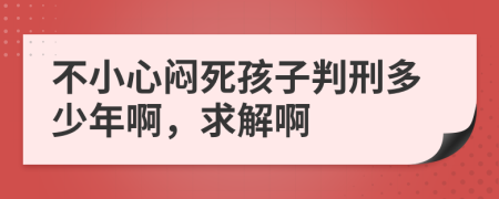 不小心闷死孩子判刑多少年啊，求解啊
