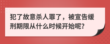 犯了故意杀人罪了，被宣告缓刑期限从什么时候开始呢？