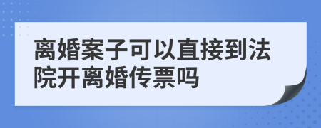 离婚案子可以直接到法院开离婚传票吗