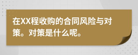 在XX程收购的合同风险与对策。对策是什么呢。