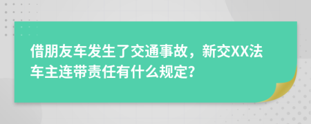 借朋友车发生了交通事故，新交XX法车主连带责任有什么规定？