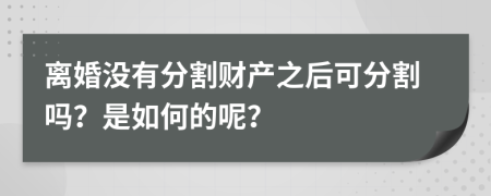 离婚没有分割财产之后可分割吗？是如何的呢？