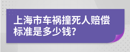 上海市车祸撞死人赔偿标准是多少钱？