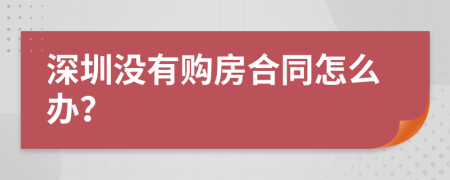 深圳没有购房合同怎么办？