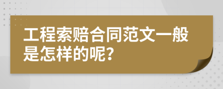 工程索赔合同范文一般是怎样的呢？