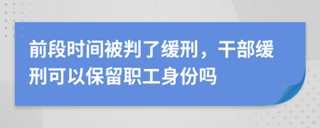 前段时间被判了缓刑，干部缓刑可以保留职工身份吗