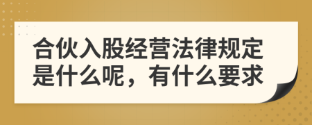 合伙入股经营法律规定是什么呢，有什么要求