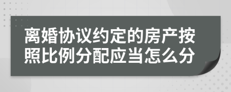 离婚协议约定的房产按照比例分配应当怎么分