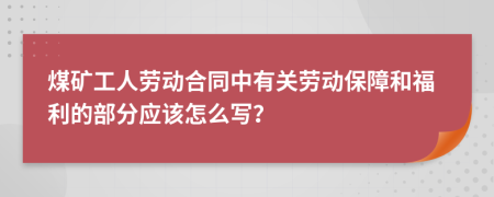 煤矿工人劳动合同中有关劳动保障和福利的部分应该怎么写？