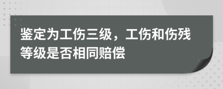 鉴定为工伤三级，工伤和伤残等级是否相同赔偿