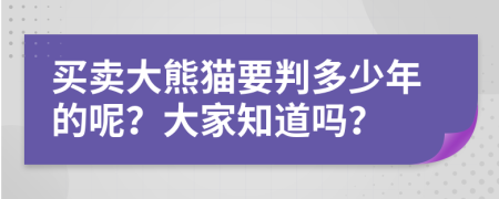 买卖大熊猫要判多少年的呢？大家知道吗？