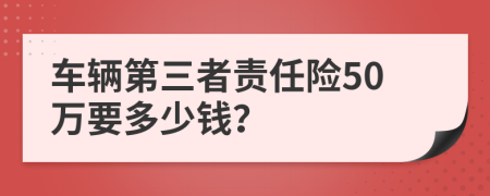 车辆第三者责任险50万要多少钱？