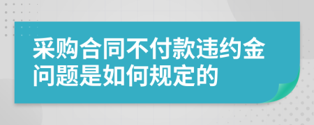 采购合同不付款违约金问题是如何规定的