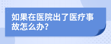 如果在医院出了医疗事故怎么办？