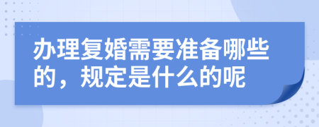 办理复婚需要准备哪些的，规定是什么的呢